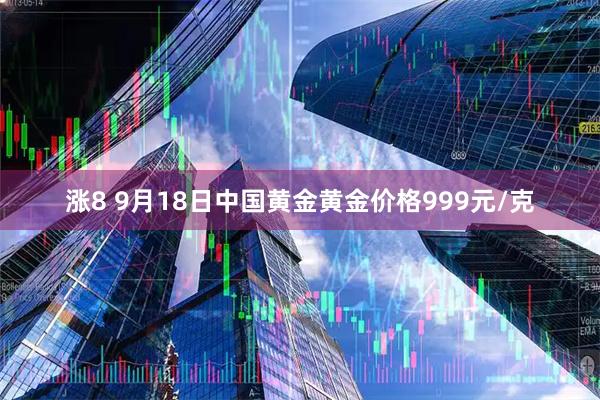 涨8 9月18日中国黄金黄金价格999元/克