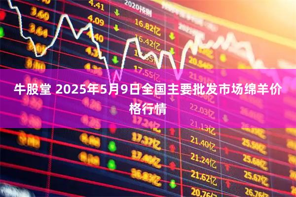 牛股堂 2025年5月9日全国主要批发市场绵羊价格行情