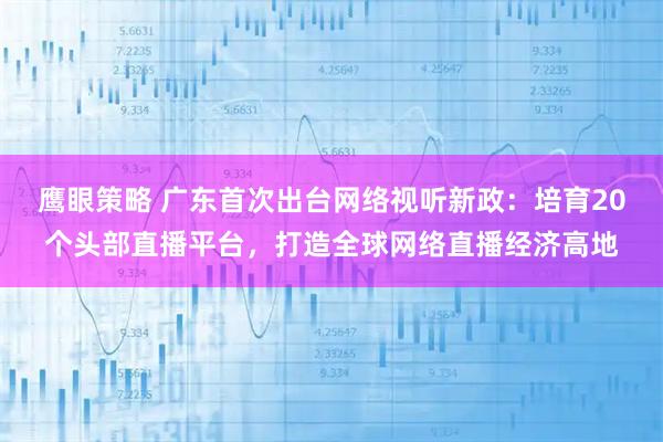 鹰眼策略 广东首次出台网络视听新政：培育20个头部直播平台，打造全球网络直播经济高地