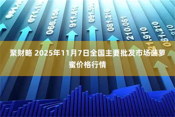 聚财略 2025年11月7日全国主要批发市场菠萝蜜价格行情