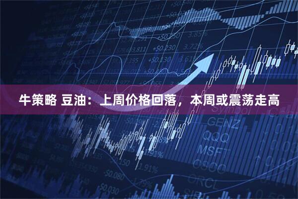 牛策略 豆油：上周价格回落，本周或震荡走高