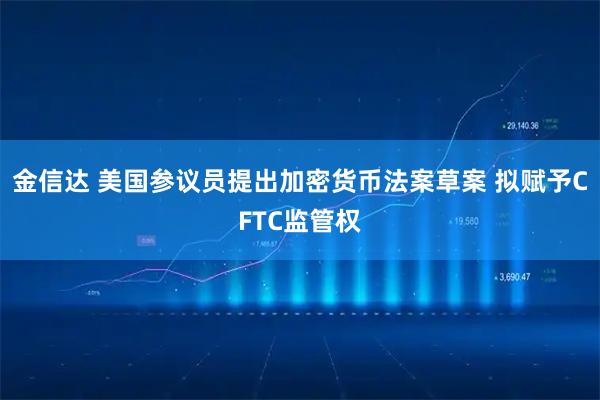 金信达 美国参议员提出加密货币法案草案 拟赋予CFTC监管权