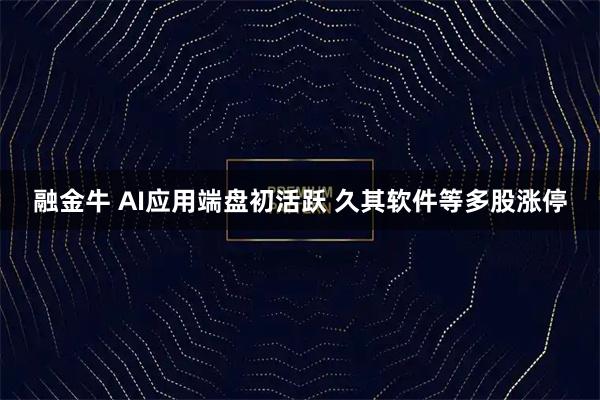 融金牛 AI应用端盘初活跃 久其软件等多股涨停